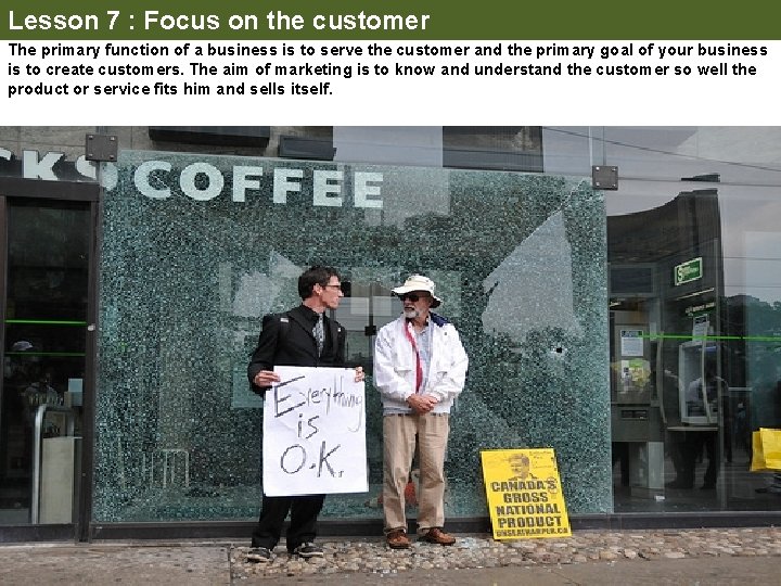 Lesson 7 : Focus on the customer The primary function of a business is