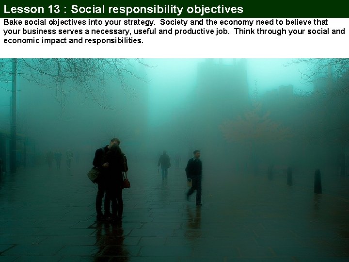 Lesson 13 : Social responsibility objectives Bake social objectives into your strategy. Society and