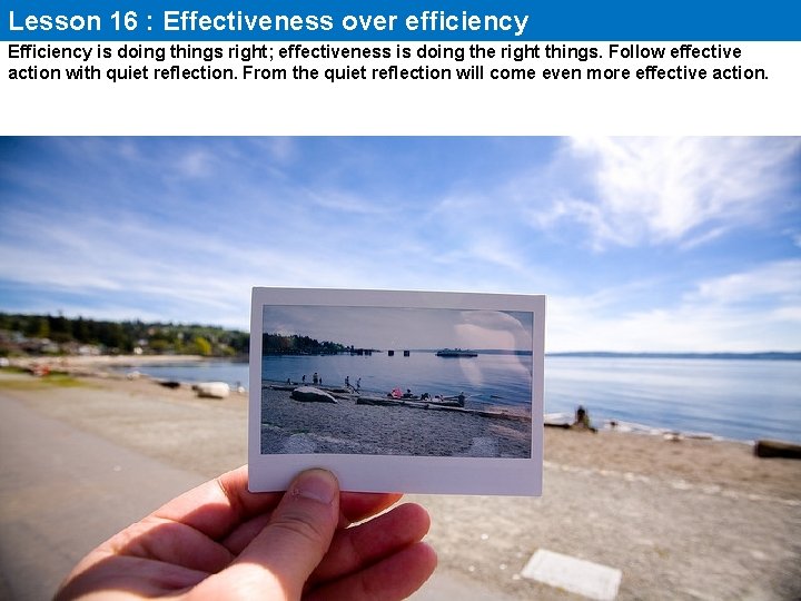 Lesson 16 : Effectiveness over efficiency Efficiency is doing things right; effectiveness is doing