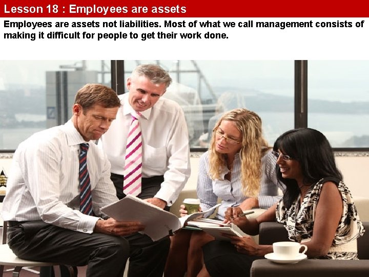 Lesson 18 : Employees are assets not liabilities. Most of what we call management