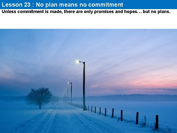 Lesson 23 : No plan means no commitment Unless commitment is made, there are