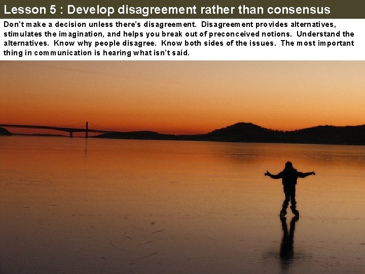 Lesson 5 : Develop disagreement rather than consensus Don’t make a decision unless there’s