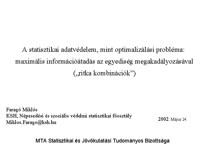 A statisztikai adatvédelem, mint optimalizálási probléma: maximális információátadás az egyediség megakadályozásával („ritka kombinációk”) Faragó