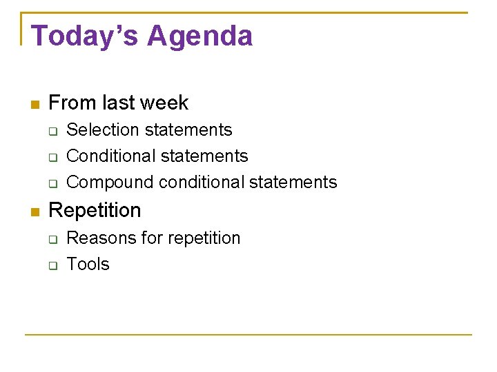 Today’s Agenda From last week Selection statements Conditional statements Compound conditional statements Repetition Reasons
