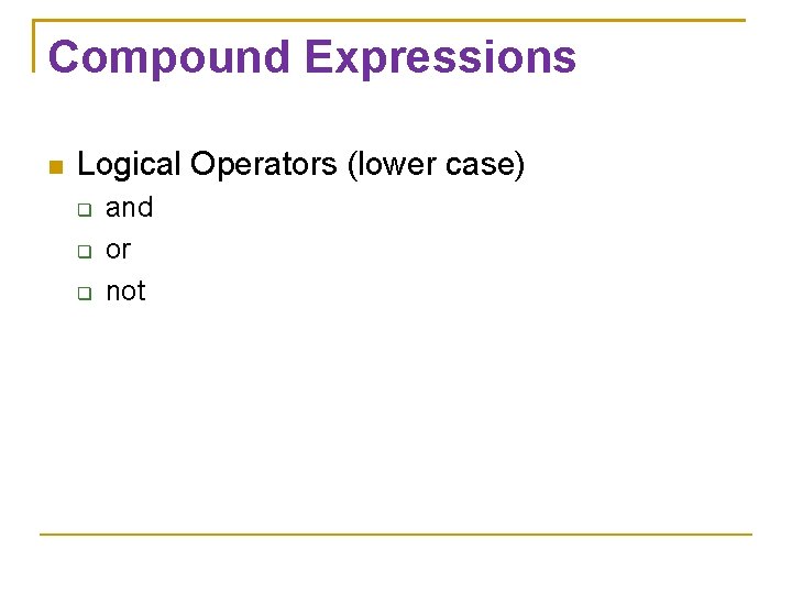 Compound Expressions Logical Operators (lower case) and or not 