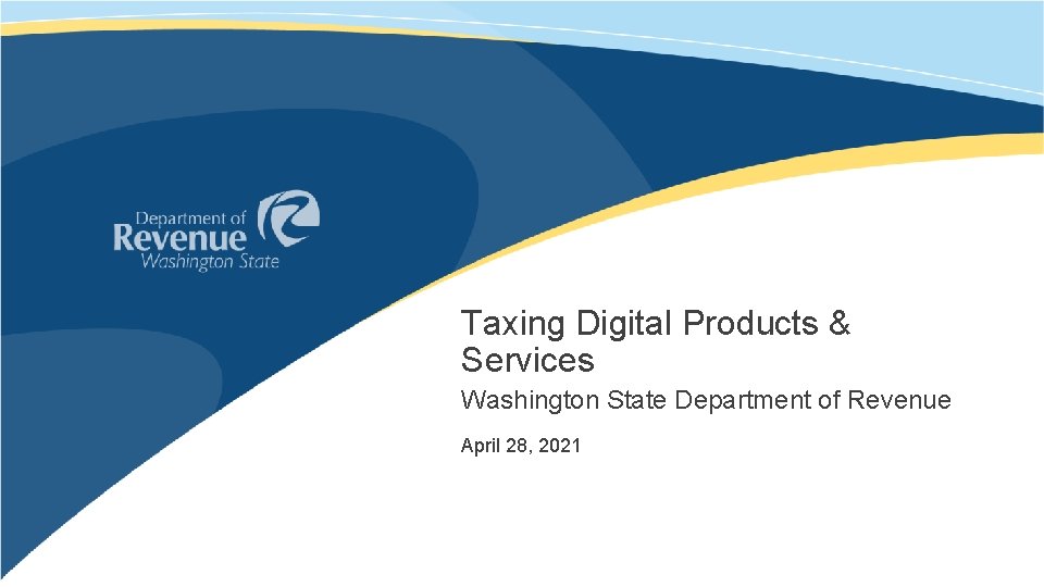 Taxing Digital Products & Services Washington State Department of Revenue April 28, 2021 