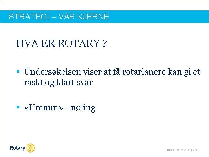 STRATEGI – VÅR KJERNE HVA ER ROTARY ? § Undersøkelsen viser at få rotarianere