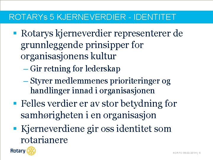 ROTARYs 5 KJERNEVERDIER - IDENTITET § Rotarys kjerneverdier representerer de grunnleggende prinsipper for organisasjonens