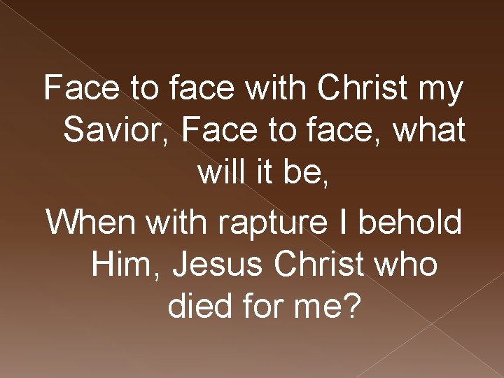 Face to face with Christ my Savior, Face to face, what will it be,