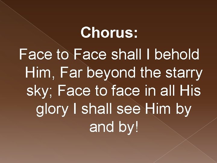 Chorus: Face to Face shall I behold Him, Far beyond the starry sky; Face