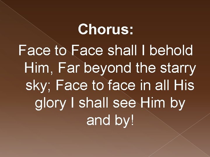 Chorus: Face to Face shall I behold Him, Far beyond the starry sky; Face