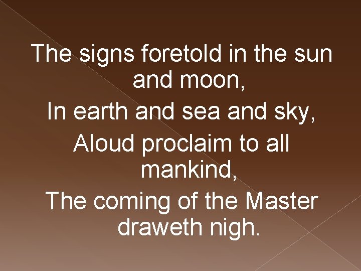 The signs foretold in the sun and moon, In earth and sea and sky,
