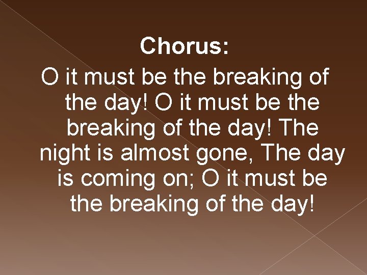 Chorus: O it must be the breaking of the day! The night is almost