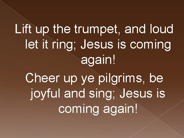 Lift up the trumpet, and loud let it ring; Jesus is coming again! Cheer