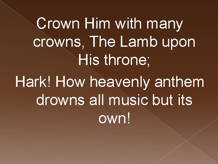Crown Him with many crowns, The Lamb upon His throne; Hark! How heavenly anthem