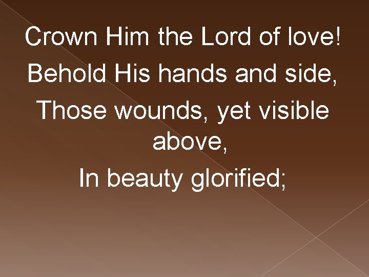 Crown Him the Lord of love! Behold His hands and side, Those wounds, yet