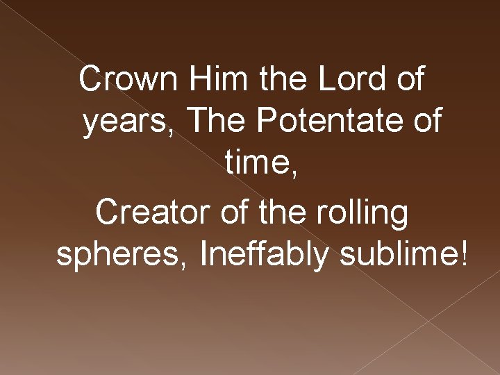 Crown Him the Lord of years, The Potentate of time, Creator of the rolling
