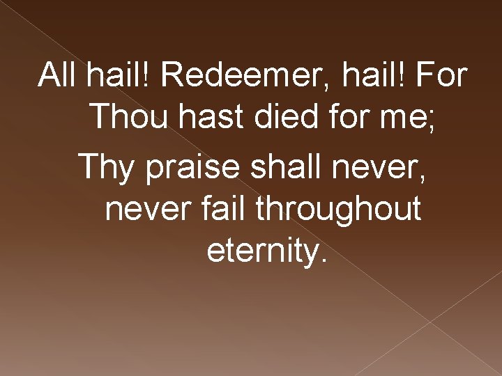 All hail! Redeemer, hail! For Thou hast died for me; Thy praise shall never,