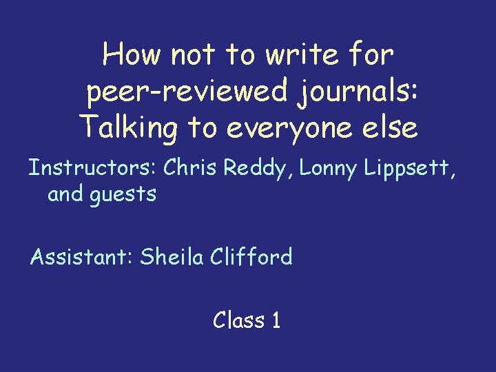 How not to write for peer-reviewed journals: Talking to everyone else Instructors: Chris Reddy,