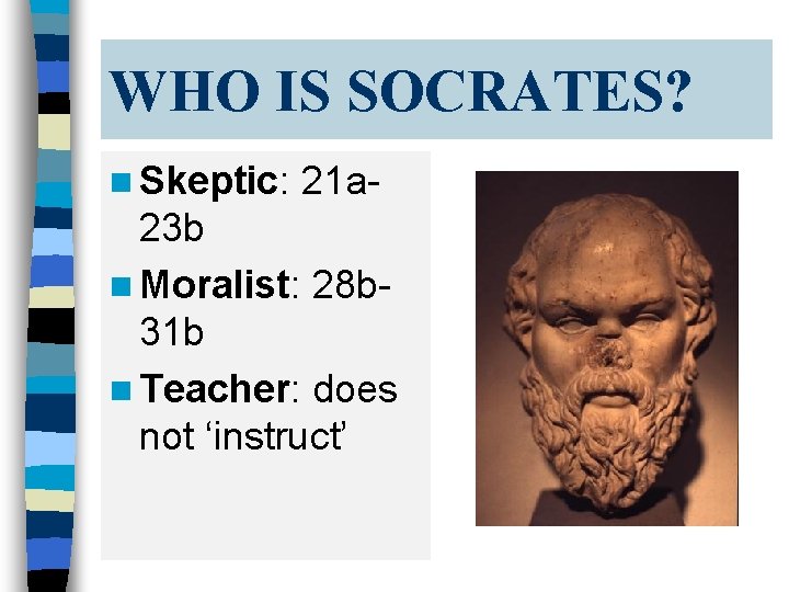 WHO IS SOCRATES? n Skeptic: 21 a- 23 b n Moralist: 28 b 31