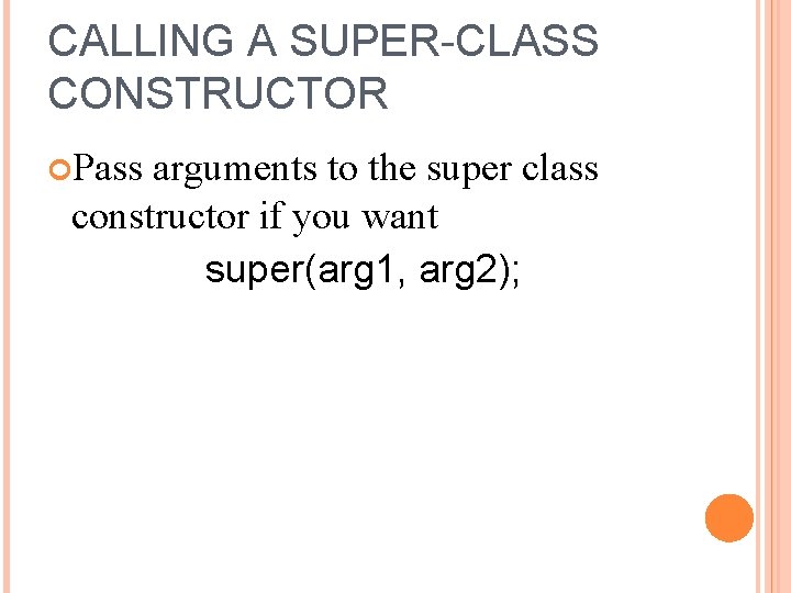 CALLING A SUPER-CLASS CONSTRUCTOR Pass arguments to the super class constructor if you want