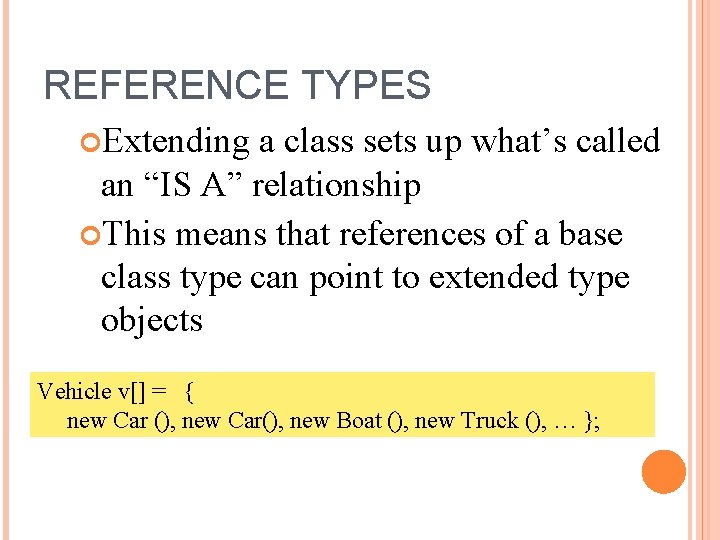 REFERENCE TYPES Extending a class sets up what’s called an “IS A” relationship This
