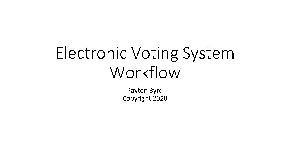 Electronic Voting System Workflow Payton Byrd Copyright 2020 