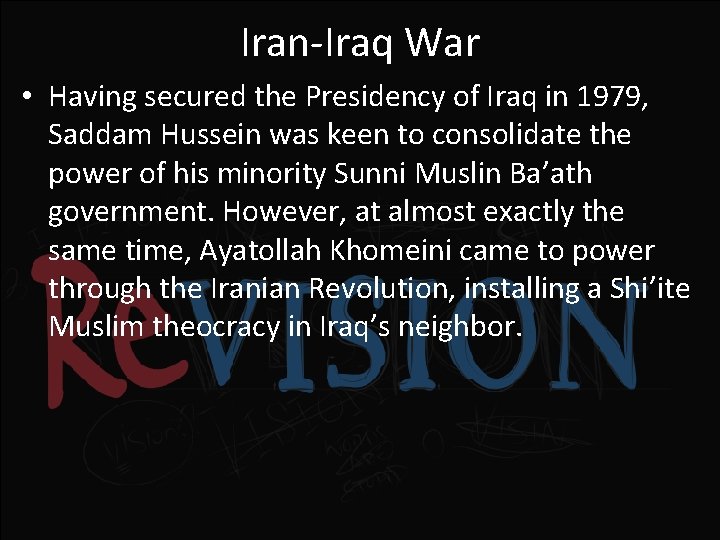 Iran-Iraq War • Having secured the Presidency of Iraq in 1979, Saddam Hussein was