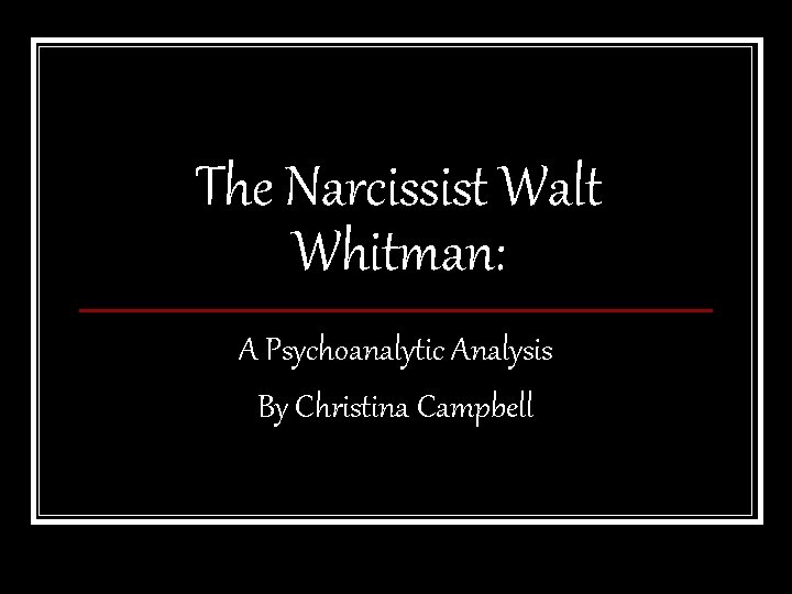 The Narcissist Walt Whitman: A Psychoanalytic Analysis By Christina Campbell 