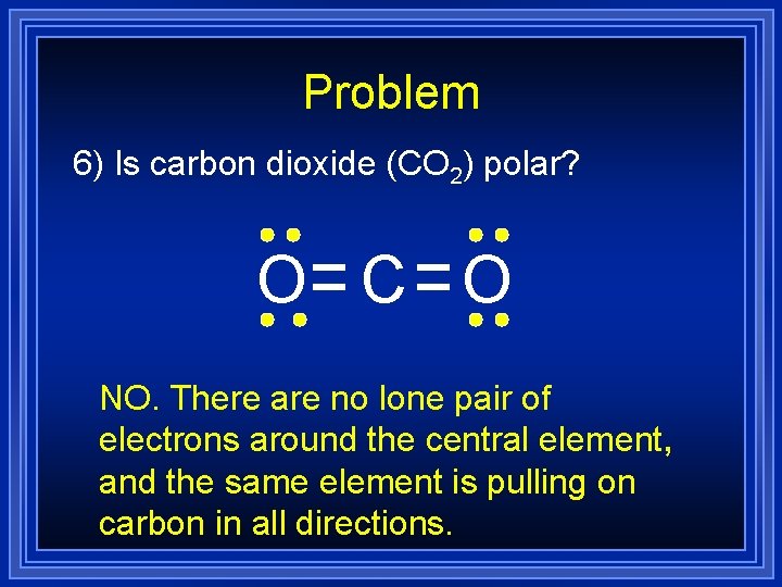 Problem 6) Is carbon dioxide (CO 2) polar? O C O NO. There are Problem 6) Is carbon dioxide (CO 2) polar? O C O NO. There are