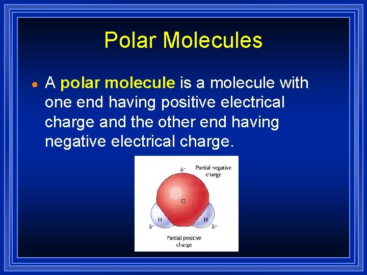 Polar Molecules ● A polar molecule is a molecule with one end having positive Polar Molecules ● A polar molecule is a molecule with one end having positive