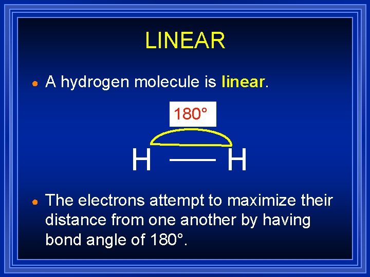 LINEAR ● A hydrogen molecule is linear. 180° H ● H The electrons attempt LINEAR ● A hydrogen molecule is linear. 180° H ● H The electrons attempt