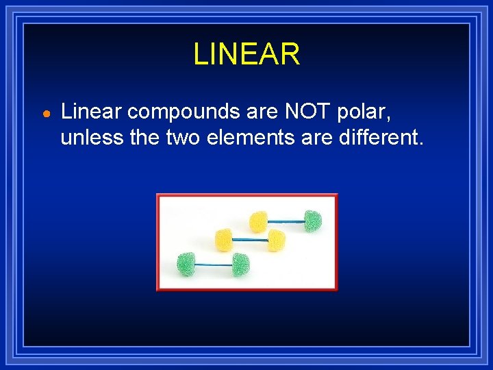 LINEAR ● Linear compounds are NOT polar, unless the two elements are different. LINEAR ● Linear compounds are NOT polar, unless the two elements are different.