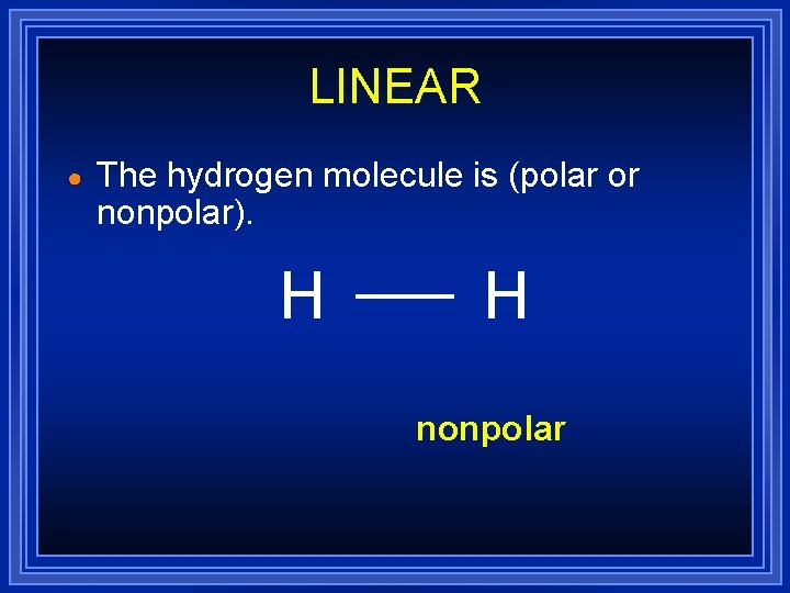 LINEAR ● The hydrogen molecule is (polar or nonpolar). H H nonpolar LINEAR ● The hydrogen molecule is (polar or nonpolar). H H nonpolar