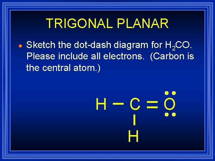 TRIGONAL PLANAR ● Sketch the dot-dash diagram for H 2 CO. Please include all TRIGONAL PLANAR ● Sketch the dot-dash diagram for H 2 CO. Please include all
