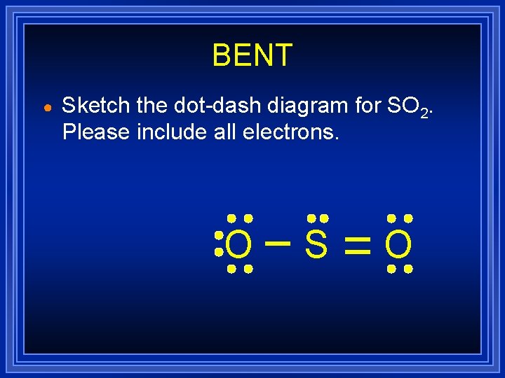 BENT ● Sketch the dot-dash diagram for SO 2. Please include all electrons. O BENT ● Sketch the dot-dash diagram for SO 2. Please include all electrons. O