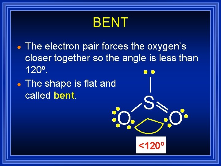 BENT ● ● The electron pair forces the oxygen’s closer together so the angle BENT ● ● The electron pair forces the oxygen’s closer together so the angle