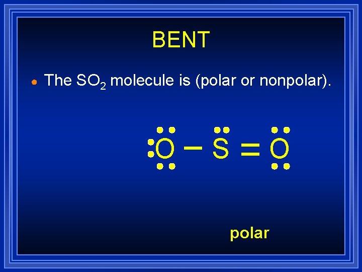 BENT ● The SO 2 molecule is (polar or nonpolar). O S O polar BENT ● The SO 2 molecule is (polar or nonpolar). O S O polar