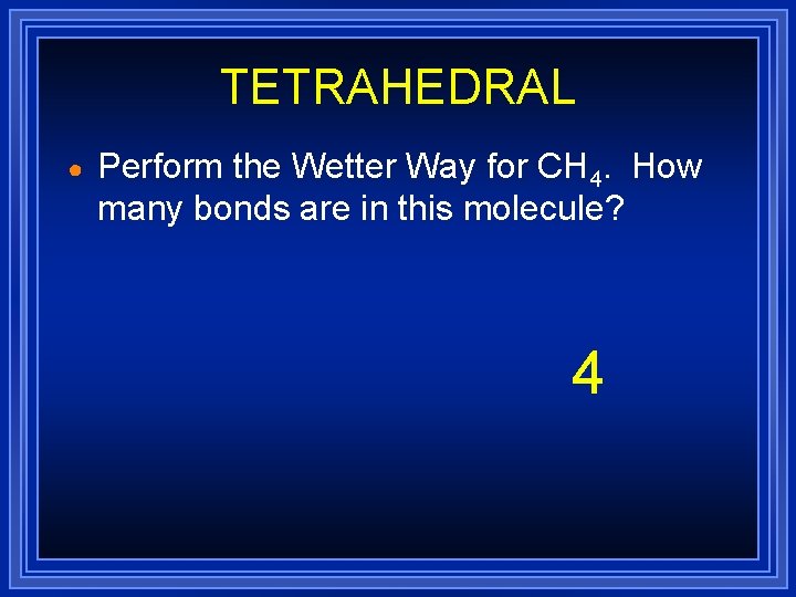TETRAHEDRAL ● Perform the Wetter Way for CH 4. How many bonds are in TETRAHEDRAL ● Perform the Wetter Way for CH 4. How many bonds are in