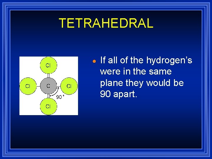 TETRAHEDRAL ● If all of the hydrogen’s were in the same plane they would TETRAHEDRAL ● If all of the hydrogen’s were in the same plane they would