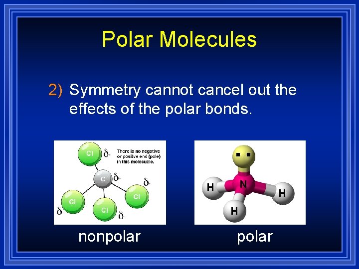 Polar Molecules 2) Symmetry cannot cancel out the effects of the polar bonds. . Polar Molecules 2) Symmetry cannot cancel out the effects of the polar bonds. .