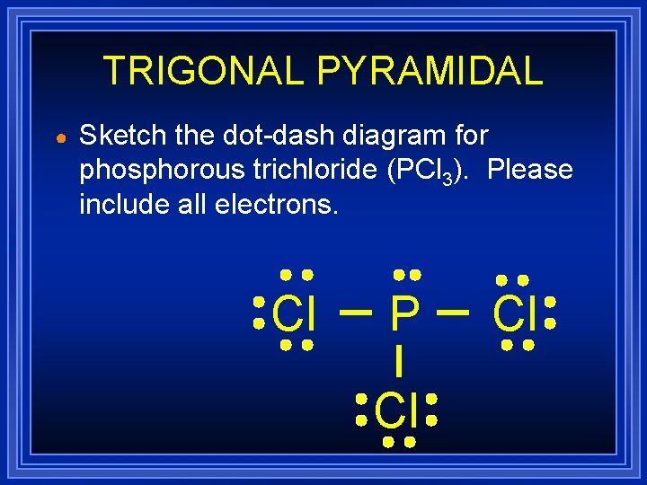 TRIGONAL PYRAMIDAL ● Sketch the dot-dash diagram for phosphorous trichloride (PCl 3). Please include TRIGONAL PYRAMIDAL ● Sketch the dot-dash diagram for phosphorous trichloride (PCl 3). Please include