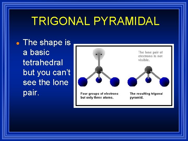 TRIGONAL PYRAMIDAL ● The shape is a basic tetrahedral but you can’t see the TRIGONAL PYRAMIDAL ● The shape is a basic tetrahedral but you can’t see the