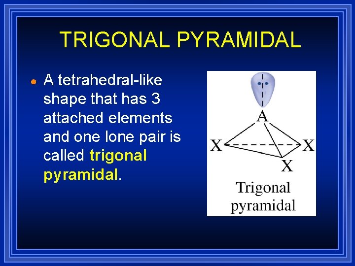 TRIGONAL PYRAMIDAL ● A tetrahedral-like shape that has 3 attached elements and one lone TRIGONAL PYRAMIDAL ● A tetrahedral-like shape that has 3 attached elements and one lone