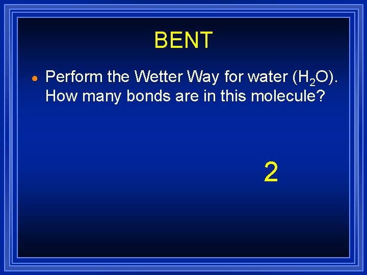 BENT ● Perform the Wetter Way for water (H 2 O). How many bonds BENT ● Perform the Wetter Way for water (H 2 O). How many bonds