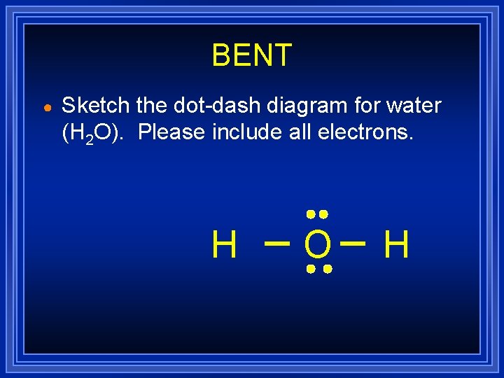 BENT ● Sketch the dot-dash diagram for water (H 2 O). Please include all BENT ● Sketch the dot-dash diagram for water (H 2 O). Please include all