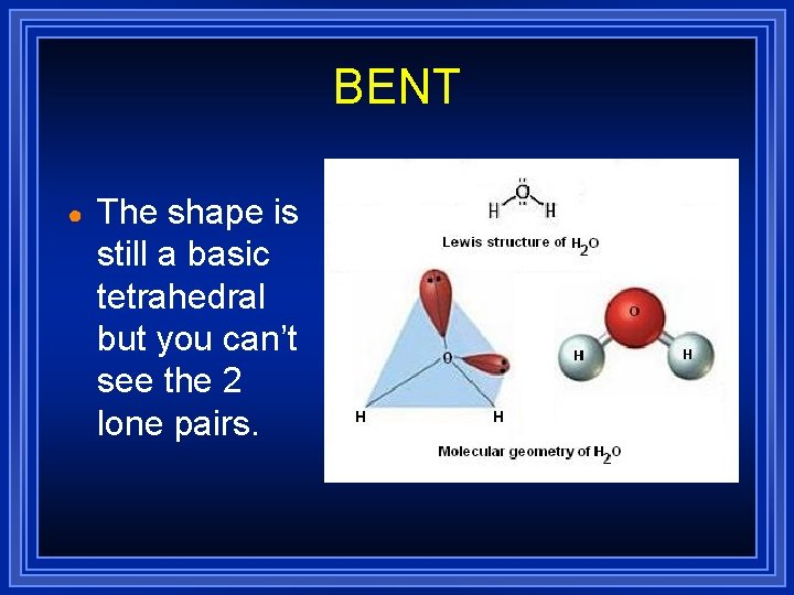 BENT ● The shape is still a basic tetrahedral but you can’t see the BENT ● The shape is still a basic tetrahedral but you can’t see the