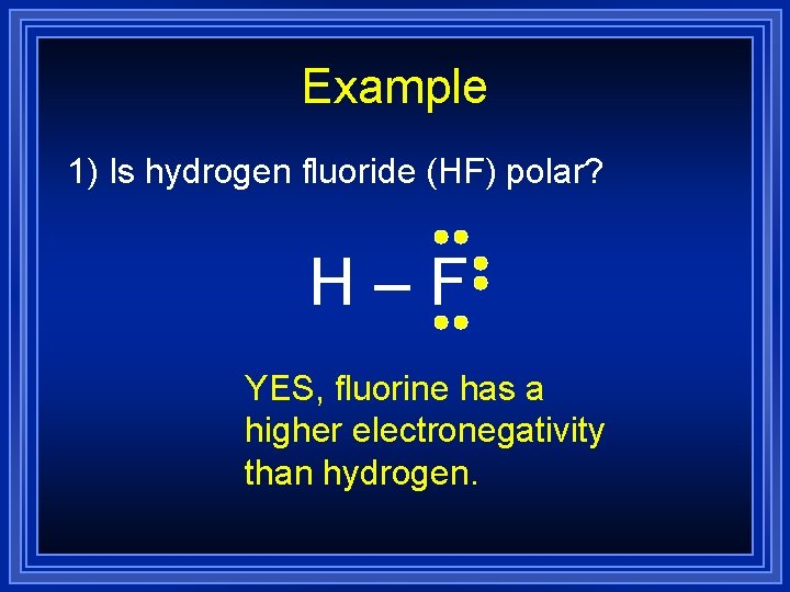 Example 1) Is hydrogen fluoride (HF) polar? H–F YES, fluorine has a higher electronegativity Example 1) Is hydrogen fluoride (HF) polar? H–F YES, fluorine has a higher electronegativity