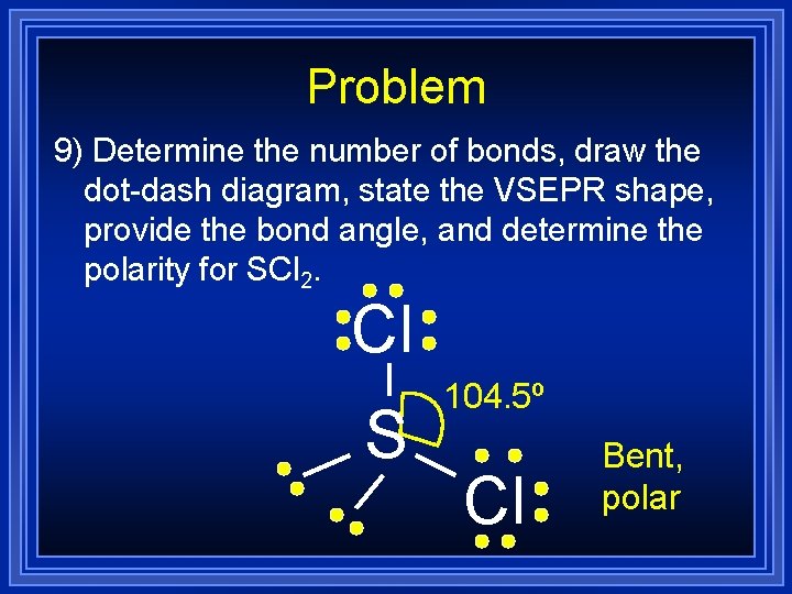 Problem 9) Determine the number of bonds, draw the dot-dash diagram, state the VSEPR Problem 9) Determine the number of bonds, draw the dot-dash diagram, state the VSEPR