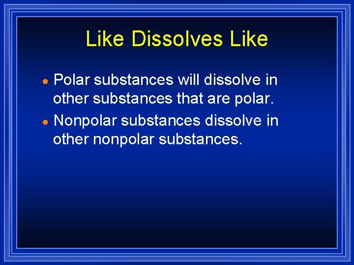 Like Dissolves Like Polar substances will dissolve in other substances that are polar. ● Like Dissolves Like Polar substances will dissolve in other substances that are polar. ●